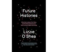 Future Histories : What Ada Lovelace, Tom Paine, and the Paris Commune Can Teach Us About Digital Technology - Lizzie O'Shea - book