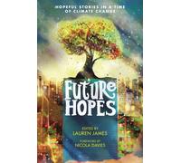 Future Hopes: Hopeful stories in a time of climate change : An uplifting anthology of climate fiction stories for children aged 9, 10, 11, 12 to provide reassurance and inspire change