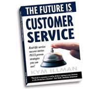 Future is Customer Service, The: Real-life Service Success Stories Plus Proven Strategies You Can Use