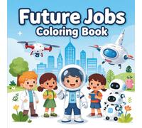 Future Jobs Coloring Book for Kids Ages 6-8: Fun and Educational Coloring Activities Featuring AI Engineers, Space Explorers, Robot Designers, Drone Pilots, Scientists, and Careers of Tomorrow