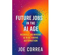 Future Jobs in the AI Age: Reskill, Reinvent & Rise Above Automation: 6 (The AI Business Revolution)