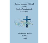 Future Leaders, Faithful Voices:: Stories from Catholic Educators