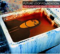FUTURE LOOP FOUNDATION - THE PLANET DOG YEARS 1996-1998 - 3CD DIGIPACK