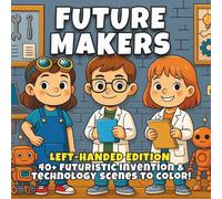 Future Makers Left-Handed Edition: Innovation, Robots & Imagination - A STEM-Inspired Coloring Book for Kids Who Love Technology, Engineering, and ... (STEM Learning Coloring Books for Kids)