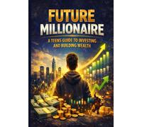 Future Millionaire: A Teen’s Guide to Investing and Building Wealth