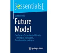 Future Model: Das System Zukunft entschlüsseln - Strategien entwickeln, Transformation meistern (essentials)