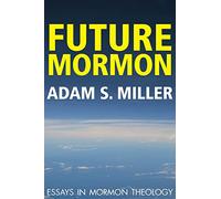 Future Mormon: Essays in Mormon Theology