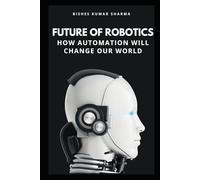 Future of Robotics: How Automation Will Change Our World