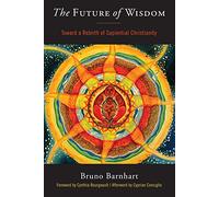 Future Of Wisdom: Toward a Rebirth of Sapiential Christianity