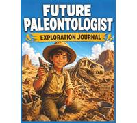 Future Paleontologist Exploration Journal: Dig Into Dinosaurs, Fossils & the Secrets of Prehistoric Earth (Creative Careers for Kids)