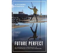Future Perfect: An Imaginative Ethnography of Mediterranean Illegalised Migration (Anthropology, Creative Practice and Ethnography)