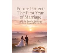 Future Perfect: The First Year of Marriage: A 60-Day Guide for Building an Intentional Newlywed Partnership (Future Perfect: Before “I Do”)