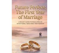 Future Perfect: The First Year of Marriage: A 60-Day Guide for Building an Intentional Newlywed Partnership (Future Perfect: Before “I Do”)