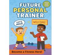 Future Personal Trainer: Become a Fitness Hero: A Kids’ Guide to Personal Training with Exercise Tools, Client Logs, Health Basics, Goal Setting, and Fun Activities