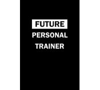 Future PERSONAL TRAINER: Notebook And Memory Book For Goals Notes And To Write Our Days, Best Moments, check list And To Express Our Feelings For Men And Women