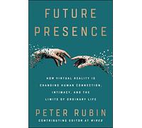 Future Presence: How Virtual Reality Is Changing Human Connection, Intimacy, and the Limits of Ordinary Life - A Wired Editor's Guide to Technology and Relationships