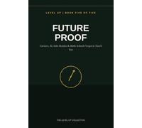 Future Proof: Careers, AI, Side Hustles & Skills School Forgot to Teach You (LEVEL UP: The Real World Playbook)