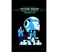 Future-Proof: Master AI Before It Masters You: No-Fluff Guide to Thriving in the AI-Driven Workforce