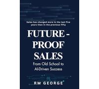 Future-Proof Sales: From Old School to AI-Driven Success: How AI, Data, and Human Insight Are Redefining Modern Selling