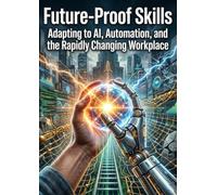 Future-Proof Skills: Adapting to AI, Automation, and the Rapidly Changing Workplace