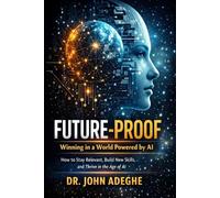 Future-Proof: Winning in a World Powered by AI: How to Stay Relevant, Build New Skills, and Thrive in the Age of AI