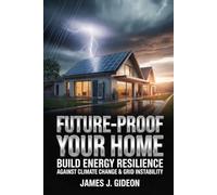 Future-Proof Your Home: Build Energy Resilience Against Climate Change and Grid Instability (The Sustainable Home Energy Series)