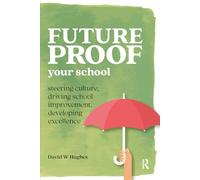 Future-proof Your School: Steering culture, driving school improvement, developing excellence (Practical Teaching)