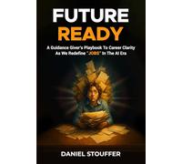FUTURE READY: A Guidance Giver’s Playbook To Career Clarity As We Redefine “JOBS” In The AI Era (Future of Human - AI Hybrid Workplaces Book Series)