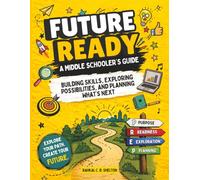Future Ready: A Middle Schooler’s Guide: Building Skills, Exploring Possibilities, and Planning What's Next