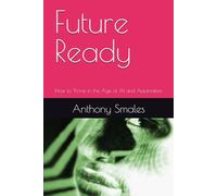 Future Ready: How to Thrive in the Age of AI and Automation (Foundations & Frontiers: The Essential Computer Science Library)