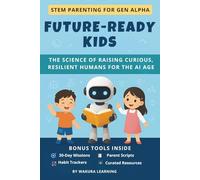 FUTURE-READY KIDS: THE SCIENCE OF RAISING CURIOUS, RESILIENT HUMANS FOR THE AI AGE (STEM PARENTING FOR GEN ALPHA)