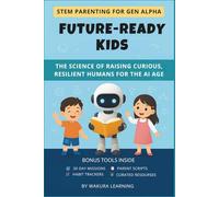 FUTURE-READY KIDS: THE SCIENCE OF RAISING CURIOUS, RESILIENT HUMANS FOR THE AI AGE (STEM PARENTING FOR GEN ALPHA)