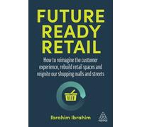 Future-Ready Retail : How to Reimagine the Customer Experience, Rebuild Retail Spaces and Reignite our Shopping Malls and Streets