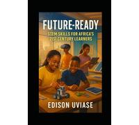 FUTURE-READY: STEM Skills for Africa's 21st Century Learners (The AfriVision Edutech Series: Transforming African Education Through Innovation)