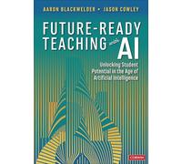 Future-Ready Teaching With AI: Unlocking Student Potential in the Age of Artificial Intelligence (Corwin Teaching Essentials)