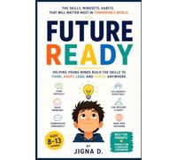 Future Ready: The Skills, Mindsets, and Habits That Will Matter Most in Tomorrow's World | For Young Readers Ages 8 to 13 | With Real Science, Global Stories, and Skills You Can Build Starting Today