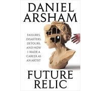 Future Relic Signed Edition: Failures, Disasters, Detours, and How I Made a Career as an Artist