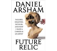 Future Relic Signed Edition : Failures, Disasters, Detours, and How I Made a Career as an Artist