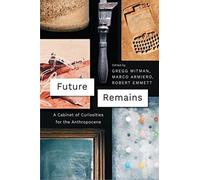 Future Remains : A Cabinet of Curiosities for the Anthropocene