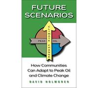 Future Scenarios: How Communities Can Adapt to Peak Oil and Climate Change