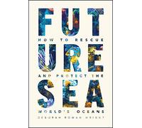 Future Sea: How to Rescue and Protect the World’s Oceans