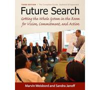 Future Search: Getting the Whole System in the Room for Vision, Commitment, and Action