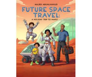 Future Space Travel: A Holiday Trip to Mars?: Imagining Fun, Science, and Adventure on the First Family Vacation to the Red Planet (Innovation and Space for Young People - Stories and Activities)