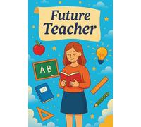 Future Teacher: Inspirational Appreciation Journal Gift For Students Preparing To Teach And Classroom Dreamers