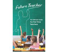 Future Teacher: The Ultimate Guide For First Time Teachers