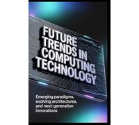 FUTURE TRENDS IN COMPUTING TECHNOLOGY: Emerging paradigms, evolving architectures, and next-generation innovations