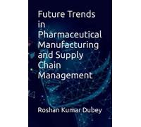 Future Trends in Pharmaceutical Manufacturing and Supply Chain Management