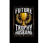 Future Trophy Husband: Do you have a trophy husband? Do you know someone who thinks they have a trophy husband? Then this Journal is for you, let ... you think of your husband or husband to be!