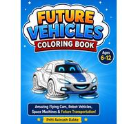 FUTURE VEHICLES COLORING BOOK: Amazing Flying Cars, Robot Vehicles, Space Machines & Future Transportation for Kids Ages 6-12