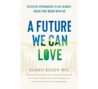 Future We Can Love,A: Effective Approaches to the Climate Crisis That Begin with Us